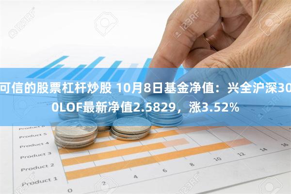 可信的股票杠杆炒股 10月8日基金净值：兴全沪深300LOF