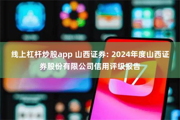 线上杠杆炒股app 山西证券: 2024年度山西证券股份有限公司信用评级报告