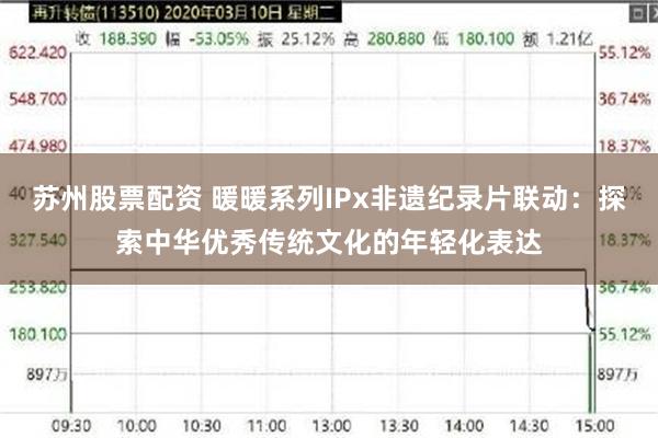 苏州股票配资 暖暖系列IPx非遗纪录片联动：探索中华优秀传统文化的年轻化表达