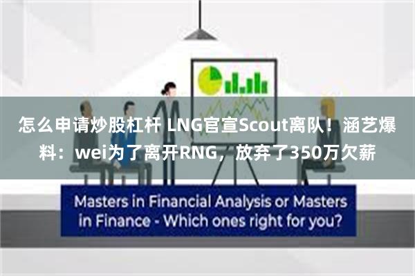 怎么申请炒股杠杆 LNG官宣Scout离队！涵艺爆料：wei为了离开RNG，放弃了350万欠薪