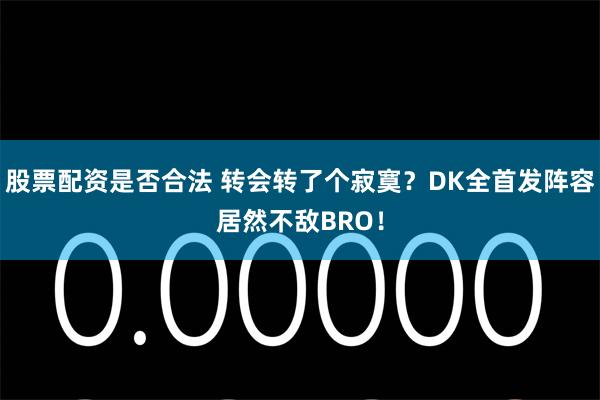 股票配资是否合法 转会转了个寂寞？DK全首发阵容居然不敌BRO！