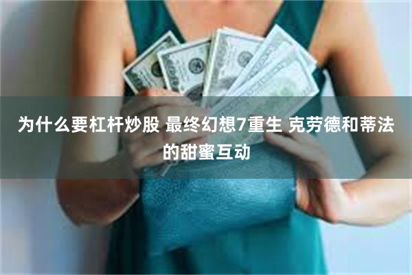 为什么要杠杆炒股 最终幻想7重生 克劳德和蒂法的甜蜜互动