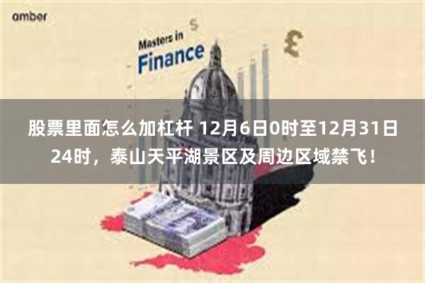 股票里面怎么加杠杆 12月6日0时至12月31日24时，泰山天平湖景区及周边区域禁飞！