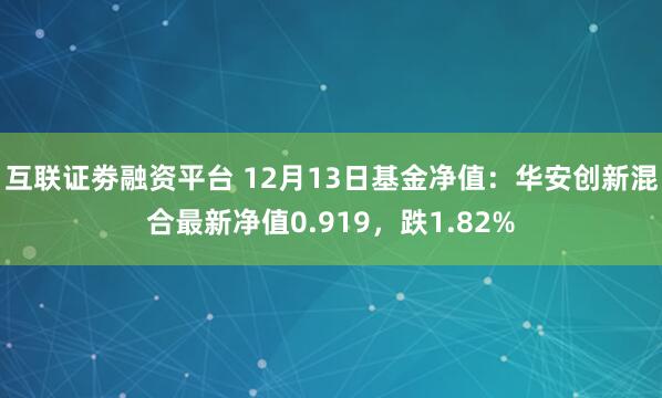 互联证劵融资平台 12月13日基金净值：华安创新混合最新净值0.919，跌1.82%