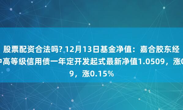 股票配资合法吗? 12月13日基金净值：嘉合胶东经济圈中高等级信用债一年定开发起式最新净值1.0509，涨0.15%