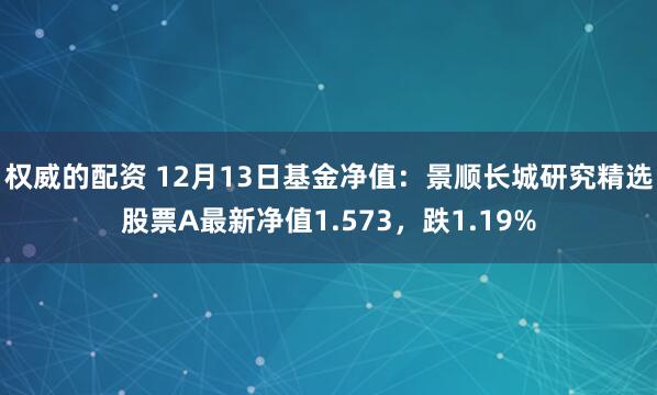 权威的配资 12月13日基金净值：景顺长城研究精选股票A最新净值1.573，跌1.19%