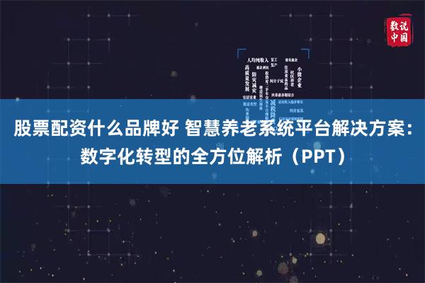 股票配资什么品牌好 智慧养老系统平台解决方案：数字化转型的全方位解析（PPT）