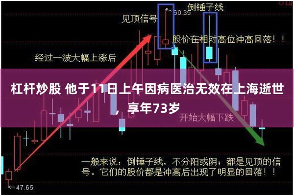 杠杆炒股 他于11日上午因病医治无效在上海逝世，享年73岁