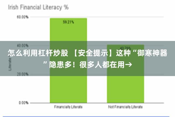 怎么利用杠杆炒股 【安全提示】这种“御寒神器”隐患多！很多人都在用→