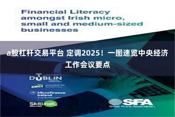 a股杠杆交易平台 定调2025！一图速览中央经济工作会议要点