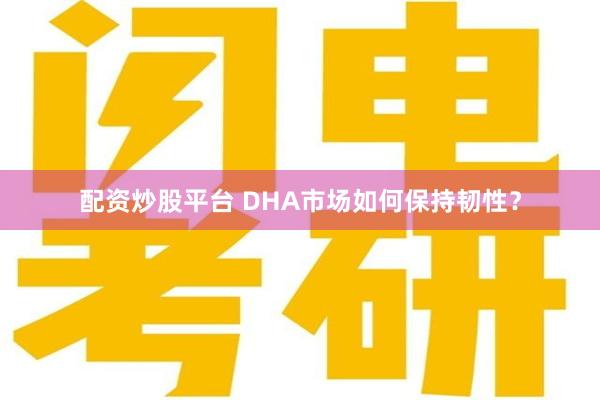 配资炒股平台 DHA市场如何保持韧性？