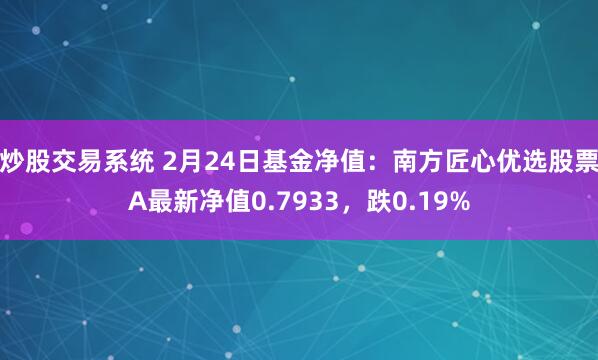 炒股交易系统 2月24日基金净值：南方匠心优选股票A最新净值0.7933，跌0.19%