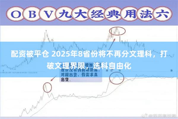 配资被平仓 2025年8省份将不再分文理科，打破文理界限，选科自由化