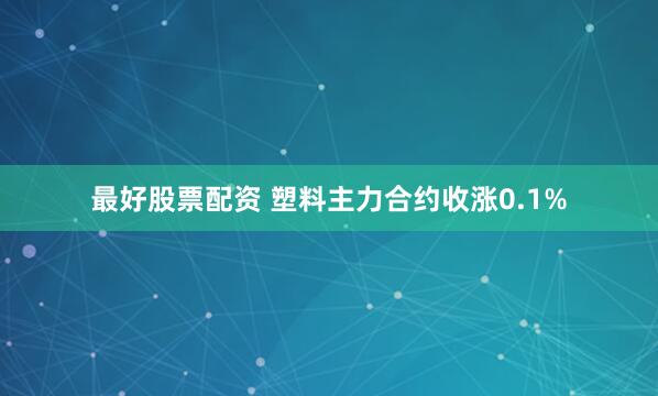 最好股票配资 塑料主力合约收涨0.1%